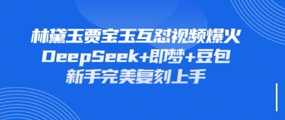 持续爆火的林黛玉贾宝玉互怼视频，比爽文还好看，利用DeepSeek+即梦+豆包就可以完美复刻-安小熙网创平台