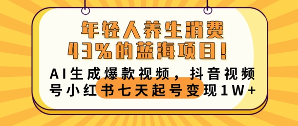 年轻人养生消费43%的蓝海项目,AI生成爆款视频,抖音视频号小红书七天起号变现1w-安小熙网创平台