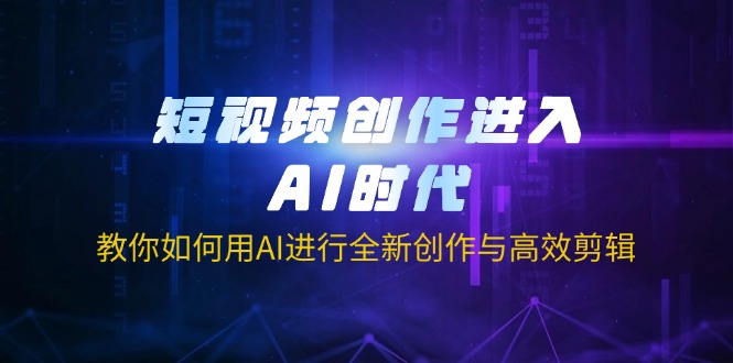 （14145期）短视频创作进入AI时代，教你如何用AI进行全新创作与高效剪辑-安小熙网创平台