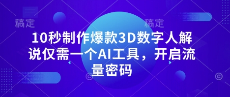 10秒制作爆款3D数字人解说仅需一个AI工具,开启流量密码-安小熙网创平台