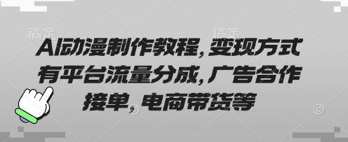AI动漫制作教程，变现方式有平台流量分成，广告合作接单，电商带货等-安小熙网创平台