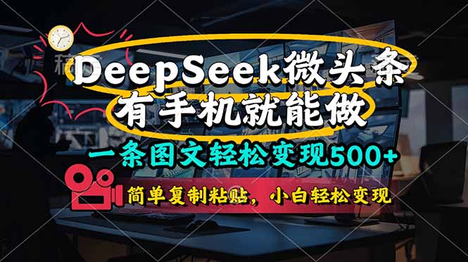 （14318期）一条图文轻松变现500+，DeeSeep微头条，有手机就能做，简单复制粘贴，...-安小熙网创平台