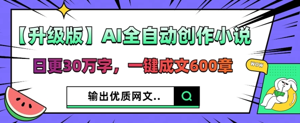 【升级版】AI全自动创作小说,日更30万字,一键成文600章-安小熙网创平台