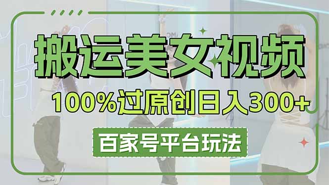 (14207期)搬运美女视频100%过原创大揭秘,百家号平台玩法,轻松日入3000+(可矩阵)-安小熙网创平台