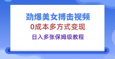 劲爆美女搏击视频,0成本多方式变现,日入多张保姆级教程-安小熙网创平台