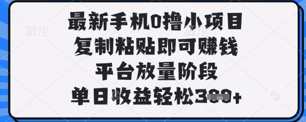 最新手机0撸小项目，复制粘贴即可挣钱，平台放量阶段，单日收益轻松3张+【揭秘】-安小熙网创平台