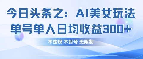 今日头条之AI美女玩法单号单人日均收益3张+，不违规 不封号 无限制-安小熙网创平台