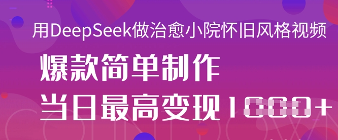 用DeepSeek做治愈小院怀旧风格视频,爆款轻松制作,当日最高变现1k-安小熙网创平台