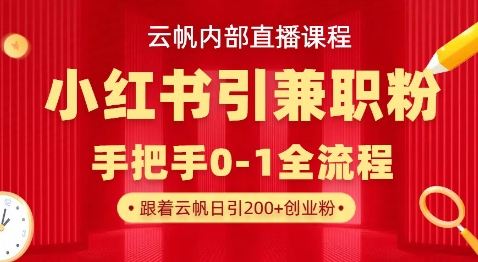云帆内部直播课，小红书引流兼职粉教程，日引500+月变现过W-安小熙网创平台