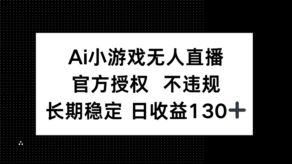 (14260期)AI小游戏无人直播,官方授权 不违规,单日平均收益130+-安小熙网创平台