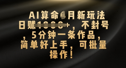 AI算命4月新玩法，日入数张，不封号，5分钟一条作品，简单好上手，可批量操作-安小熙网创平台