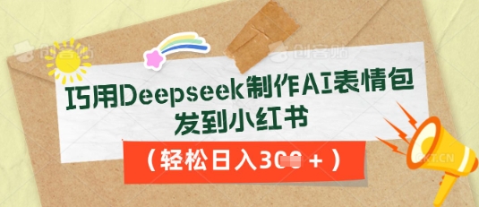 巧用Deepseek制作AI表情包，发到小红书，轻松日入3张-安小熙网创平台