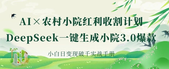 AI+农村小院红利收割:DeepSeek一键生成小院3.0爆款,小白日变现破千实战手册-安小熙网创平台