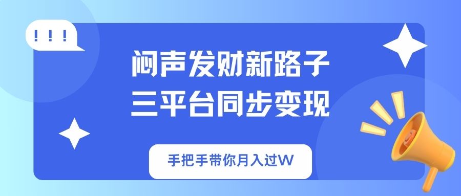 （14182期）闷声发财新路子！三平台同步变现，手把手带你月入过W-安小熙网创平台