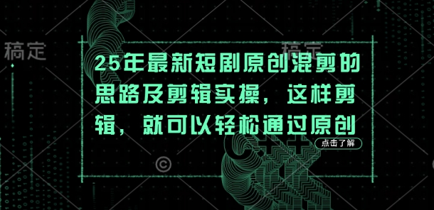 25年最新短剧原创混剪的思路及剪辑实操,这样剪辑,就可以轻松通过原创-安小熙网创平台