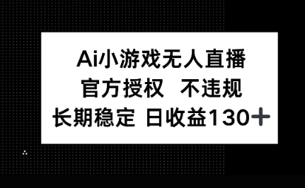AI小游戏无人直播，官方授权 不违规，单日平均收益100+-安小熙网创平台