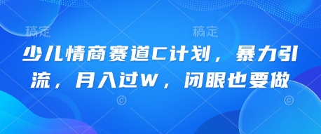 少儿情商赛道C计划,暴力引流,月入过W,闭眼也要做-安小熙网创平台
