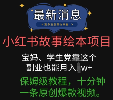 小红书故事绘本项目,宝妈、学生党靠这个副业也能月入过w+保姆级教程,十分钟一条原创爆款视频-安小熙网创平台
