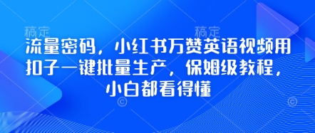 流量密码，小红书万赞英语视频用扣子一键批量生产，保姆级教程，小白都看得懂-安小熙网创平台