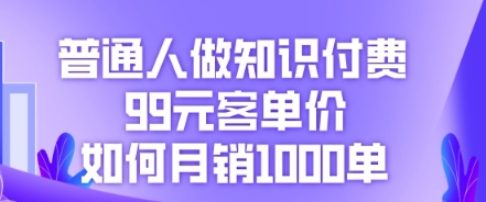 普通人做知识付费,99元客单价如何月销1000单-安小熙网创平台