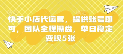快手小店代运营，提供账号即可，团队全程操盘，单日稳定变现5张【揭秘】-安小熙网创平台