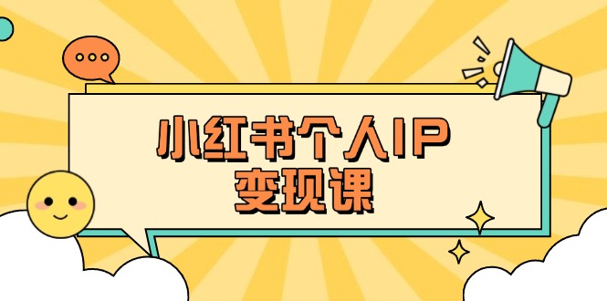 (14172期)小红书个人变现课:精准人设定位+爆款选题拆解,教你打造百万流量账号秘籍-安小熙网创平台