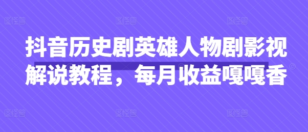 抖音历史剧英雄人物剧影视解说教程,每月收益嘎嘎香-安小熙网创平台