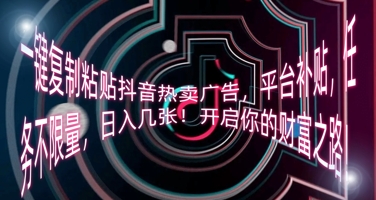 一键复制粘贴抖音热卖广告，平台补贴，任务不限量，日入几张，开启你的财富之路!-安小熙网创平台